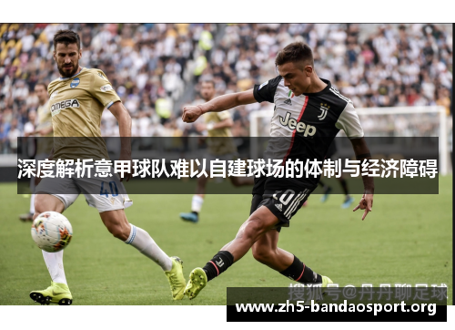 深度解析意甲球队难以自建球场的体制与经济障碍